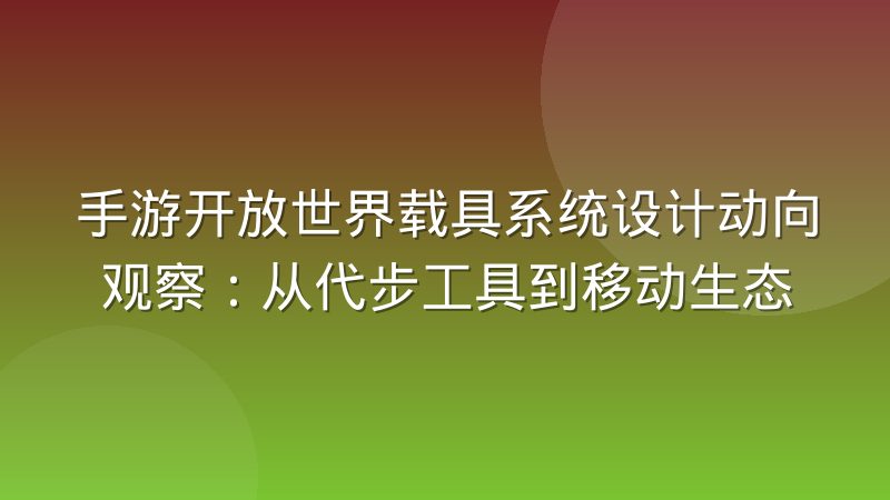 手游开放世界载具系统设计动向观察：从代步工具到移动生态